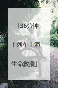 36分钟！列车上演生命救援