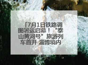 7月1日铁路调图暑运启幕！“泰山黄河号”旅游列车首开 淄博境内停三站