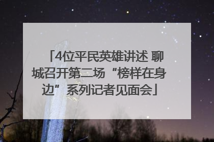 4位平民英雄讲述 聊城召开第二场“榜样在身边”系列记者见面会