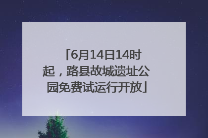6月14日14时起，路县故城遗址公园免费试运行开放