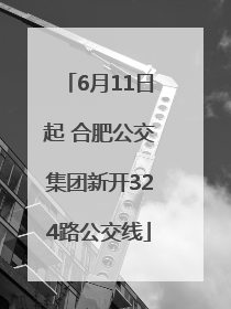 6月11日起 合肥公交集团新开324路公交线