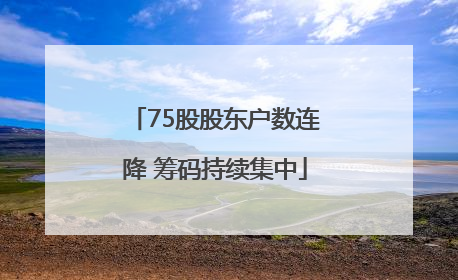 75股股东户数连降 筹码持续集中