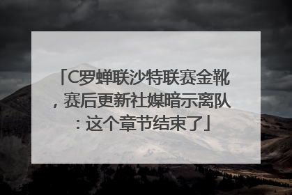 C罗蝉联沙特联赛金靴，赛后更新社媒暗示离队：这个章节结束了