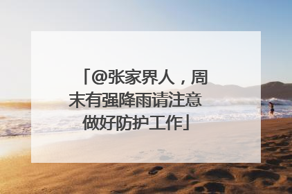 @张家界人，周末有强降雨请注意做好防护工作