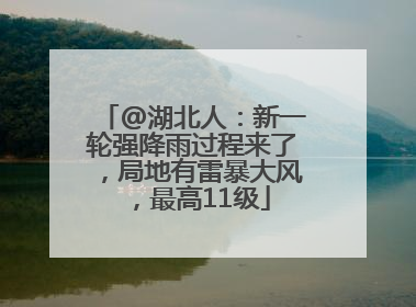 @湖北人：新一轮强降雨过程来了，局地有雷暴大风，最高11级