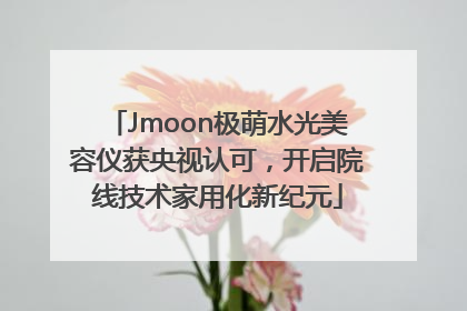 Jmoon极萌水光美容仪获央视认可，开启院线技术家用化新纪元