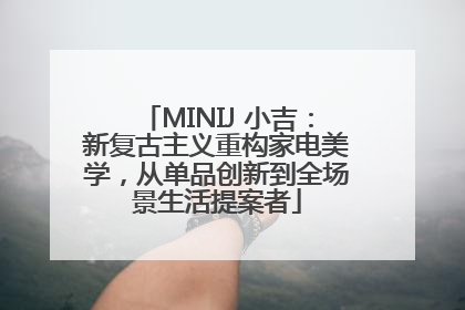 MINIJ 小吉：新复古主义重构家电美学，从单品创新到全场景生活提案者